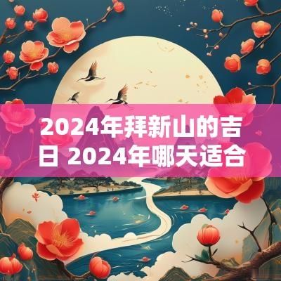 2025年拜新山的吉日 2025年哪天适合拜新山