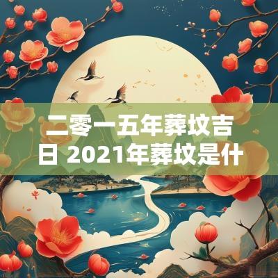 二零一五年葬坟吉日 2025年葬坟是什么方向