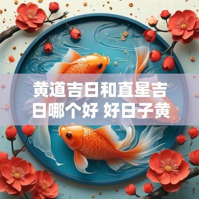 黄道吉日和直星吉日哪个好 好日子黄道吉日2025年2月