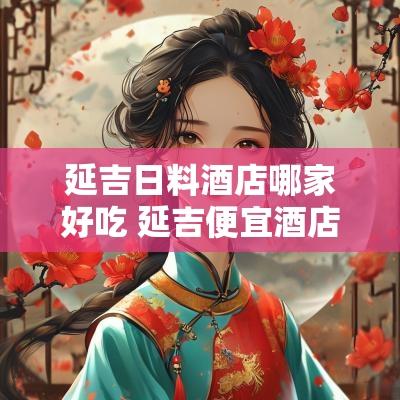 延吉日料酒店哪家好吃 延吉便宜酒店