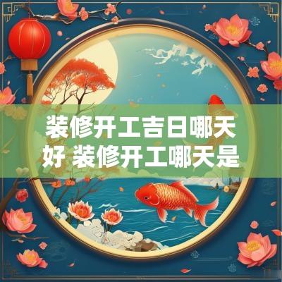 装修开工吉日哪天好 装修开工哪天是吉日