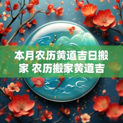 本月农历黄道吉日搬家 农历搬家黄道吉日查询2025