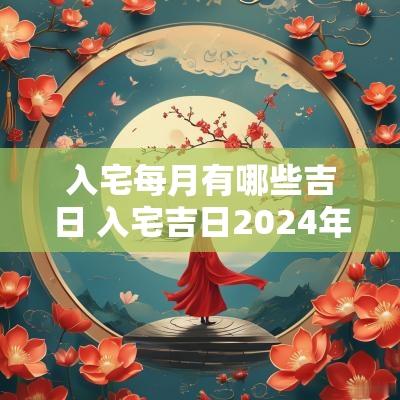 入宅每月有哪些吉日 入宅吉日2025年1月最佳时间