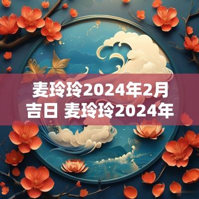 麦玲玲2025年2月吉日 麦玲玲2025年十二生肖运程