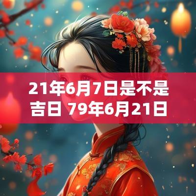 21年6月7日是不是吉日 79年6月21日农历是多少