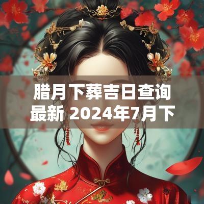 腊月下葬吉日查询最新 2025年7月下葬吉日查询表