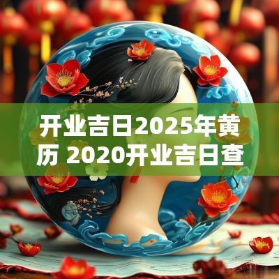 开业吉日2025年黄历 2025开业吉日查询择日