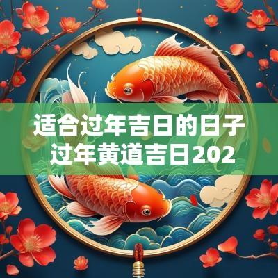 适合过年吉日的日子 过年黄道吉日2025