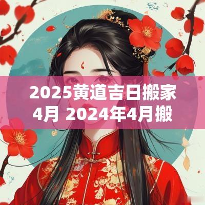 2025黄道吉日搬家4月 2025年4月搬家入宅黄道吉日属猪