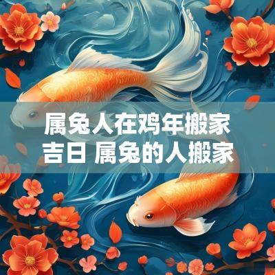 属兔人在鸡年搬家吉日 属兔的人搬家吉日查询