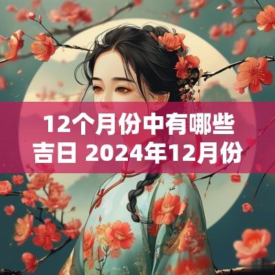 12个月份中有哪些吉日 2025年12月份的黄道吉日有哪些