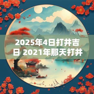 2025年4日打井吉日 2025年那天打井好