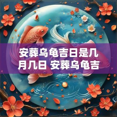 安葬乌龟吉日是几月几日 安葬乌龟吉日是几月几日啊