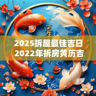 2025拆屋最佳吉日 2025年拆房黄历吉日查询