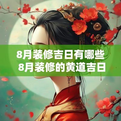 8月装修吉日有哪些 8月装修的黄道吉日查询
