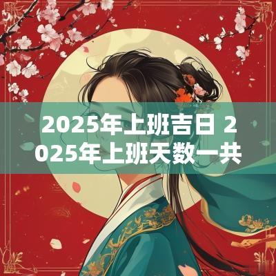2025年上班吉日 2025年上班天数一共多少天