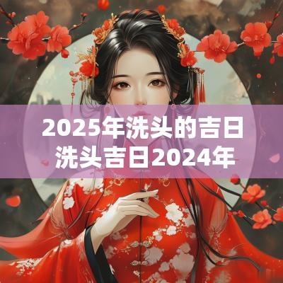 2025年洗头的吉日 洗头吉日2025年