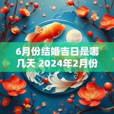 6月份结婚吉日是哪几天 2025年2月份结婚黄道吉日哪几天