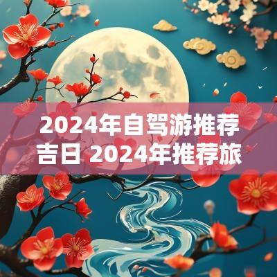 2025年自驾游推荐吉日 2025年推荐旅游景点