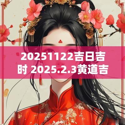20251122吉日吉时 2025.2.3黄道吉日