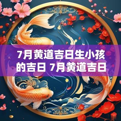 7月黄道吉日生小孩的吉日 7月黄道吉日生小孩的吉日查询