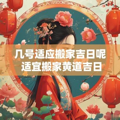 几号适应搬家吉日呢 适宜搬家黄道吉日2025年