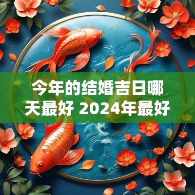 今年的结婚吉日哪天最好 2025年最好的结婚日子是哪一天
