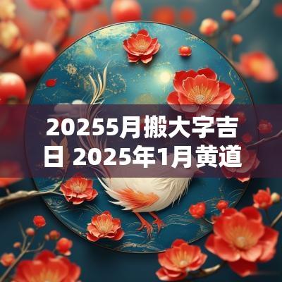20255月搬大字吉日 2025年1月黄道吉日