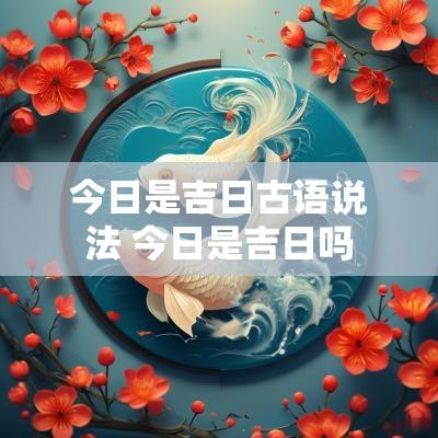 今日是吉日古语说法 今日是吉日吗