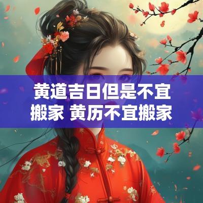 黄道吉日但是不宜搬家 黄历不宜搬家却搬家了怎么办