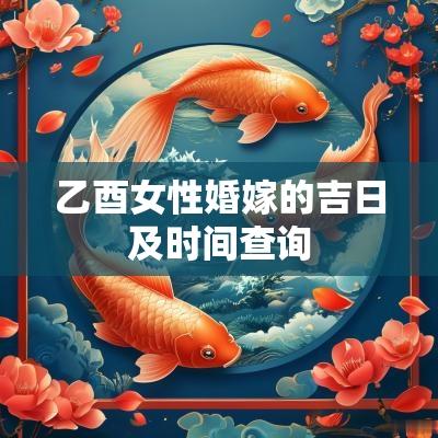 乙酉女性婚嫁的吉日及时间查询