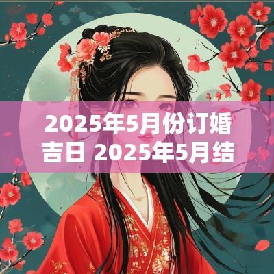 2025年5月份订婚吉日 2025年5月结婚吉日一览表