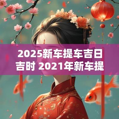 2025新车提车吉日吉时 2025年新车提车吉日