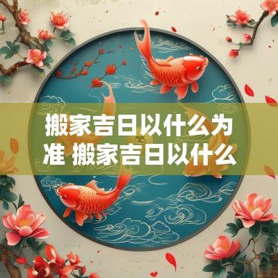 搬家吉日以什么为准 搬家吉日以什么为准最好