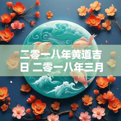 二零一八年黄道吉日 二零一八年三月哪天是黄道吉日
