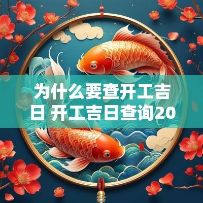 为什么要查开工吉日 开工吉日查询2025年黄道吉日吉时