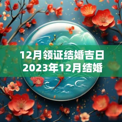 12月领证结婚吉日 2025年12月结婚领证吉日一览表