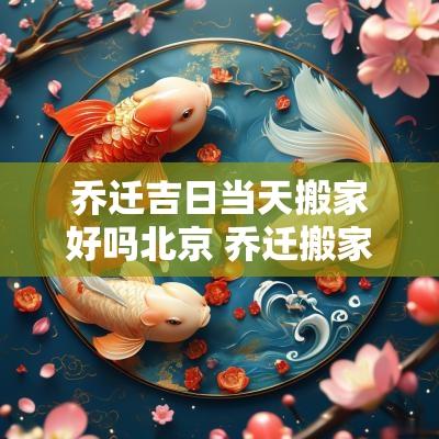 乔迁吉日当天搬家好吗北京 乔迁搬家当日一定要入住吗