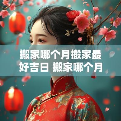 搬家哪个月搬家最好吉日 搬家哪个月份搬最好