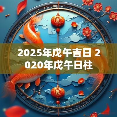 2025年戊午吉日 2025年戊午日柱