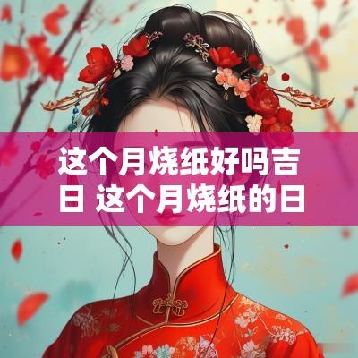 这个月烧纸好吗吉日 这个月烧纸的日子