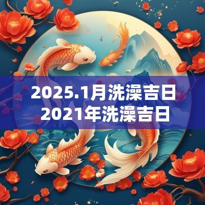 2025.1月洗澡吉日 2025年洗澡吉日