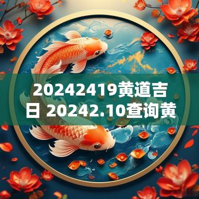 20252419黄道吉日 20252.10查询黄道吉日