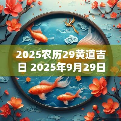 2025农历29黄道吉日 2025年9月29日是黄道吉日吗