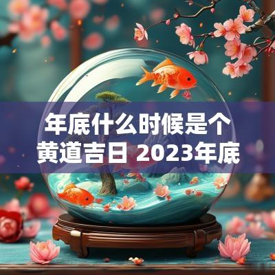 年底什么时候是个黄道吉日 2025年底什么时候结婚日子好 年底什么时候是个黄道吉日 2025年底什么时候结婚日子好