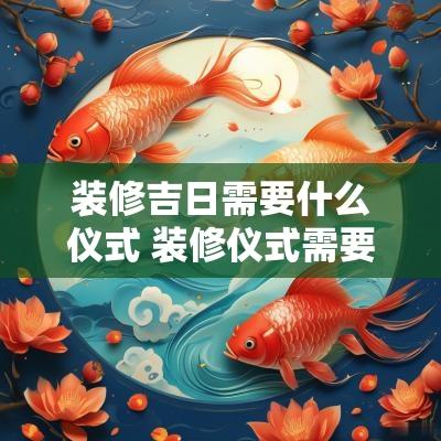 装修吉日需要什么仪式 装修仪式需要准备什么