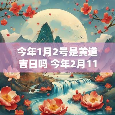 今年1月2号是黄道吉日吗 今年2月11号是黄道吉日吗