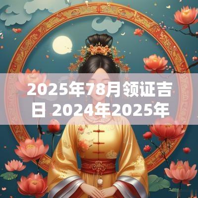 2025年78月领证吉日 2025年2025年领证哪个好