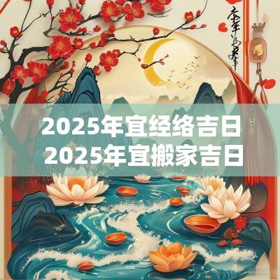 2025年宜经络吉日 2025年宜搬家吉日