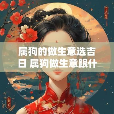 属狗的做生意选吉日 属狗做生意跟什么属相合